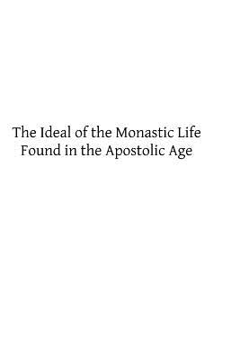 The Ideal of the Monastic Life Found in the Apostolic Age by Hermenegild Tosf, Brother