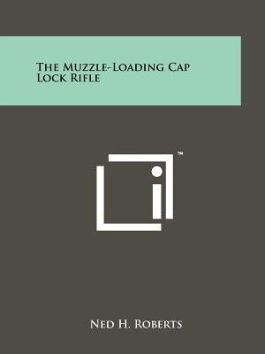 The Muzzle-Loading Cap Lock Rifle by Roberts, Ned H.