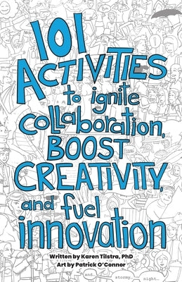 101 Activities to Ignite Collaboration, Boost Creativity, and Fuel Innovation by Tilstra, Karen