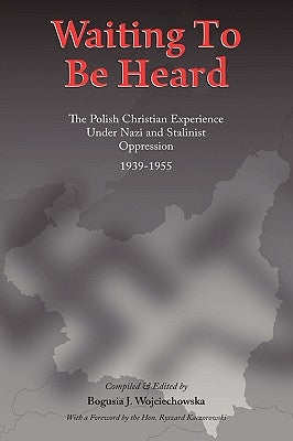 Waiting to Be Heard: The Polish Christian Experience Under Nazi and Stalinist Oppression 1939-1955 by Wojciechowska, Bogusia J.