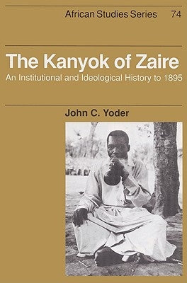 The Kanyok of Zaire: An Institutional and Ideological History to 1895 by Yoder, John C.