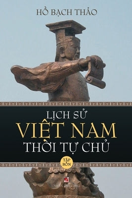 Lịch Sử Việt Nam Thời Tự Chủ - Tập Bốn (lightweight paper - soft cover) by Ho, Bach Thao