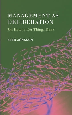 Management as Deliberation: On How to Get Things Done by J?nsson, Sten