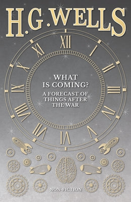 What is Coming? A Forecast of Things after the War by Wells, H. G.
