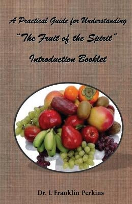 A Practical Guide for Understanding the Fruit of the Spirit: Introduction Booklet by Perkins, I. Franklin