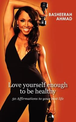 Love yourself enough to be healthy: 50 affirmations to your best life by Ahmad, Basheerah A.