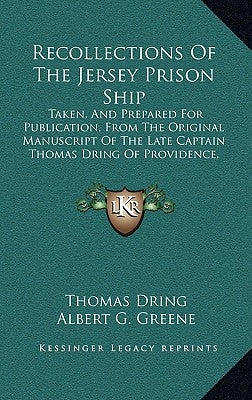 Recollections Of The Jersey Prison Ship: Taken, And Prepared For Publication, From The Original Manuscript Of The Late Captain Thomas Dring Of Provide by Dring, Thomas