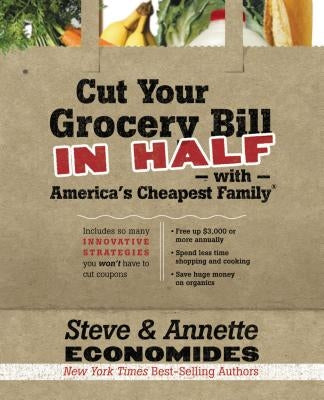 The Cut Your Grocery Bill in Half with America's Cheapest Family: Includes So Many Innovative Strategies You Won't Have to Cut Coupons by Economides, Steve