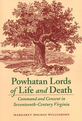 Powhatan Lords of Life and Death: Command and Consent in Seventeenth-Century Virginia by Williamson, Margaret Holmes