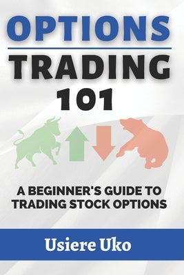 Options Trading 101: A Beginner's Guide to Trading Stock Options by Uko, Usiere