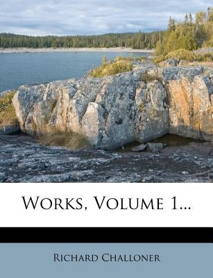 Works, Volume 1... by Challoner, Richard
