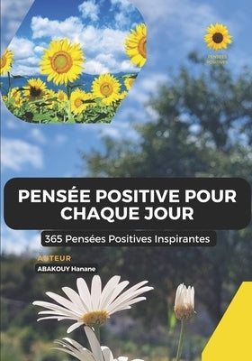 Pensée Positive Pour Chaque jour: 365 Citations Inspirantes Positives by Abakouy, Hanane