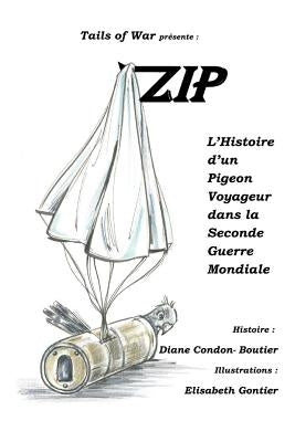 Zip: L'Histoire d'un Pigeon Voyageur dans la Seconde Guerre Mondiale by Gontier, Elisabeth