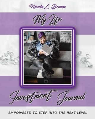 My Life Investment Journal - Empowered to Step into the Next Level by Brown, Nicole L.