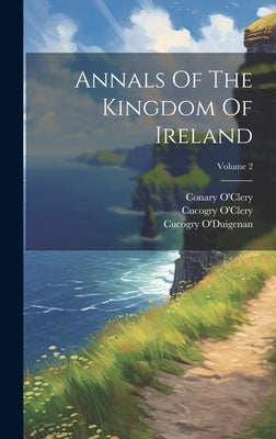 Annals Of The Kingdom Of Ireland; Volume 2 by O'Clery, Michael