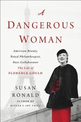 A Dangerous Woman: American Beauty, Noted Philanthropist, Nazi Collaborator - The Life of Florence Gould by Ronald, Susan