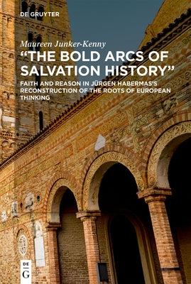 The Bold Arcs of Salvation History: Faith and Reason in Jürgen Habermas's Reconstruction of the Roots of European Thinking by Junker-Kenny, Maureen