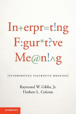 Interpreting Figurative Meaning by Gibbs, Raymond W., Jr.