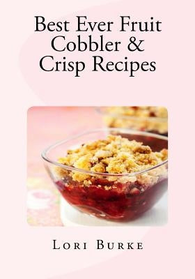 Best Ever Fruit Cobbler & Crisp Recipes by Burke, Lori