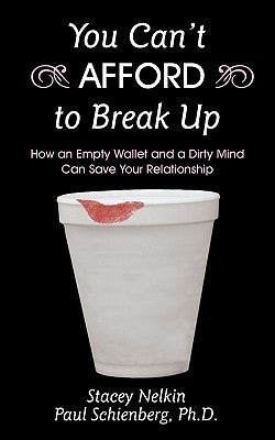 You Can't AFFORD to Break Up: How an Empty Wallet and a Dirty Mind Can Save Your Relationship by Stacey Nelkin and Paul Schienberg Ph. D.