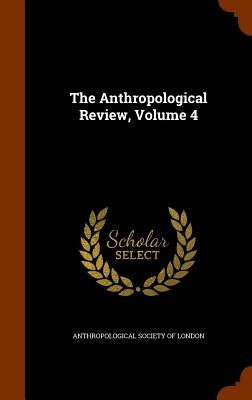 The Anthropological Review, Volume 4 by Anthropological Society of London