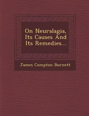 On Neuralagia, Its Causes and Its Remedies... by Burnett, James Compton
