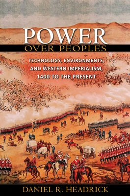 Power Over Peoples: Technology, Environments, and Western Imperialism, 1400 to the Present by Headrick, Daniel R.