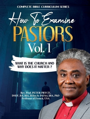 Complete Bible Curriculum: How to Examine Pastors, Vol. 1: What Is the Church and Why Does It Matter? by Pryce, Prof Peter
