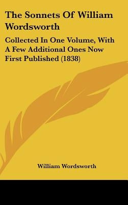 The Sonnets Of William Wordsworth: Collected In One Volume, With A Few Additional Ones Now First Published (1838) by Wordsworth, William