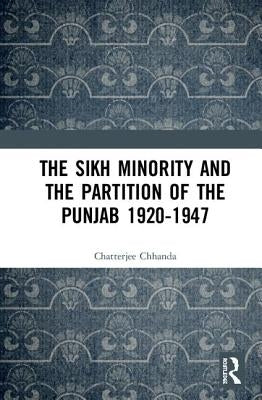 The Sikh Minority and the Partition of the Punjab 1920-1947 by Chatterjee, Chhanda