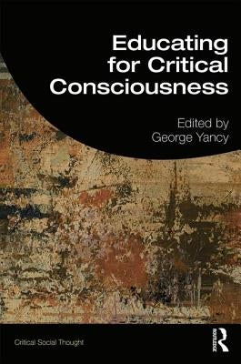 Educating for Critical Consciousness by Yancy, George