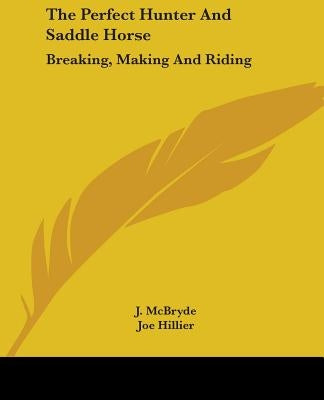 The Perfect Hunter And Saddle Horse: Breaking, Making And Riding by McBryde, J.