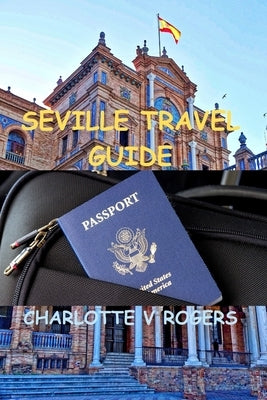 Seville Travel Guide: How to travel to Seville without spending much money by Rogers, Charlotte V.