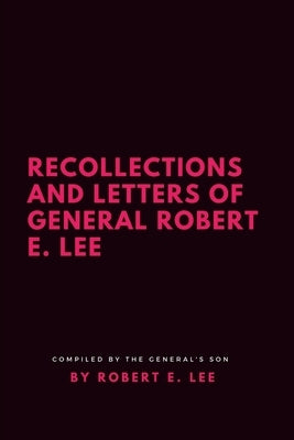 Recollections and Letters of General Robert E. Lee by Lee, Robert E.