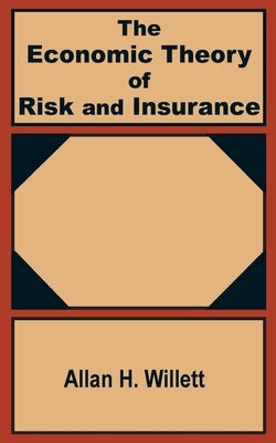 The Economic Theory of Risk and Insurance by Willett, Allan H.