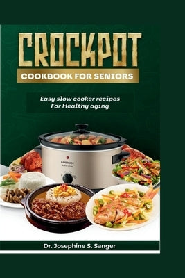 Crockpot Cookbook For Seniors: Easy Slow Cooker Recipes for Healthy Aging by S. Sanger, Josephine