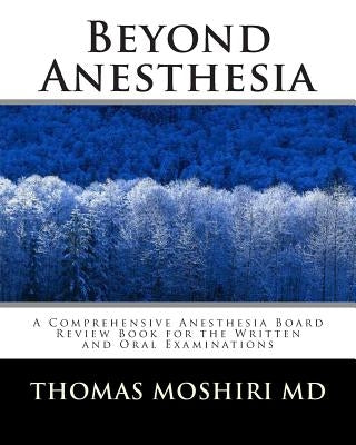 Beyond Anesthesia: A Comprehensive Anesthesia Board Review Book for the Written and Oral Examinations by Moshiri MD, Thomas