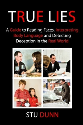 True Lies: A Guide to Reading Faces, Interpreting Body Language and Detecting Deception in the Real World by Dunn, Stu