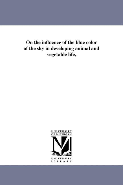 On the influence of the blue color of the sky in developing animal and vegetable life, by Pleasonton, Augustus James
