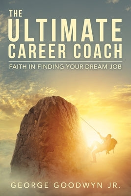 The Ultimate Career Coach Faith In Finding Your Dream Job by Goodwyn, George, Jr.