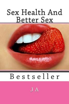 Sex Health And Better Sex: Bestseller by A, J.