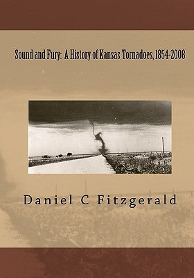 Sound And Fury: A History Of Kansas Tornadoes, 1854-2008 by Fitzgerald, Daniel C.