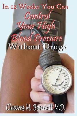 In 12 weeks You Can Control Your High Blood Pressure Without Drugs by Bennett, Cleaves M.