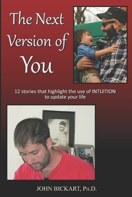 The Next Version of You: 12 Stories That Highlight the Use of Intuition to Update Your Life by Bickart, John
