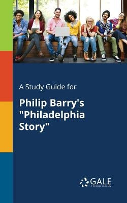 A Study Guide for Philip Barry's "Philadelphia Story" by Gale, Cengage Learning
