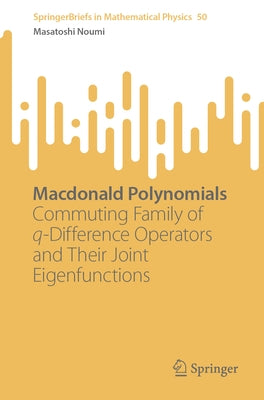 MacDonald Polynomials: Commuting Family of Q-Difference Operators and Their Joint Eigenfunctions by Noumi, Masatoshi