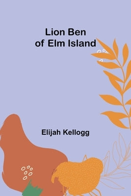 Lion Ben of Elm Island by Kellogg, Elijah