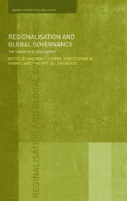 Regionalisation and Global Governance: The Taming of Globalisation? by Cooper, Andrew F.