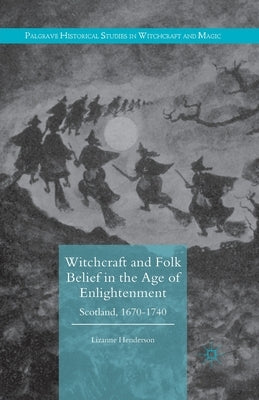 Witchcraft and Folk Belief in the Age of Enlightenment: Scotland, 1670-1740 by Henderson, Lizanne