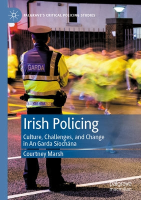 Irish Policing: Culture, Challenges, and Change in an Garda Si&#769;ocha&#769;na by Marsh, Courtney